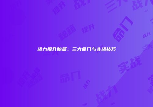 战力提升秘籍：三大命门与实战技巧