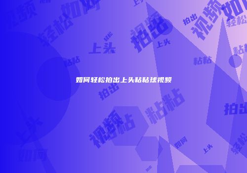 如何轻松拍出上头粘粘球视频