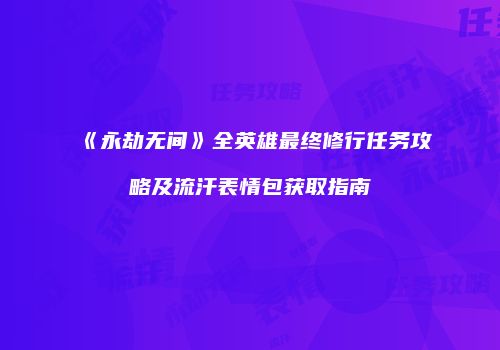 《永劫无间》全英雄最终修行任务攻略及流汗表情包获取指南