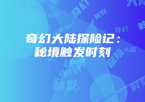 奇幻大陆探险记：秘境触发时刻