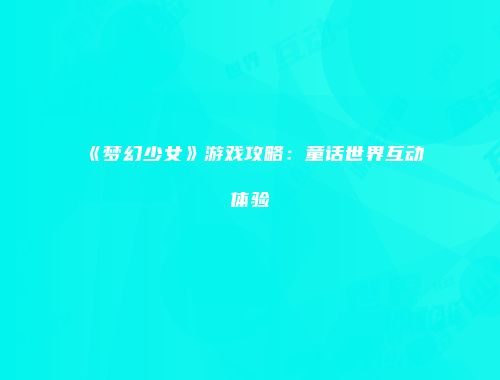 《梦幻少女》游戏攻略：童话世界互动体验