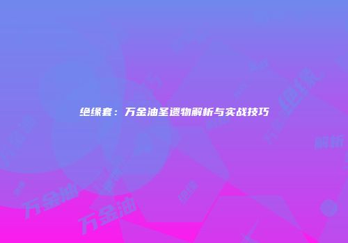 绝缘套：万金油圣遗物解析与实战技巧