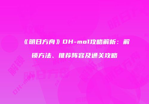 《明日方舟》DH-mo1攻略解析：解锁方法、推荐阵容及通关攻略