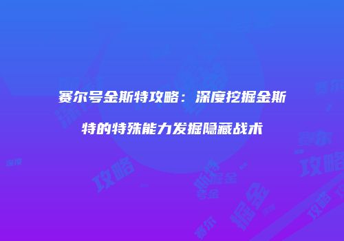 赛尔号金斯特攻略：深度挖掘金斯特的特殊能力发掘隐藏战术