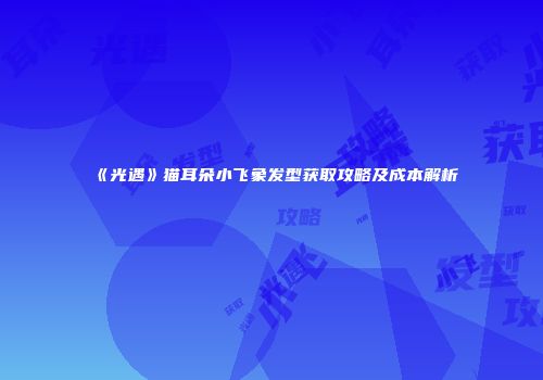 《光遇》猫耳朵小飞象发型获取攻略及成本解析