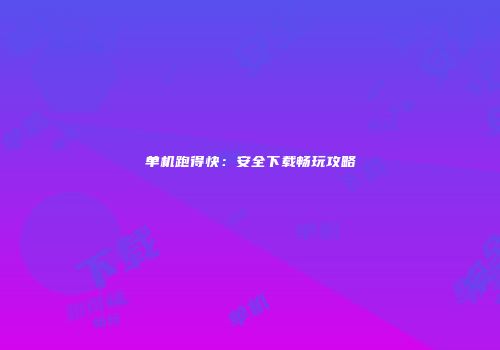 单机跑得快：安全下载畅玩攻略