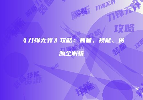《刀锋无界》攻略：装备、技能、资源全解析