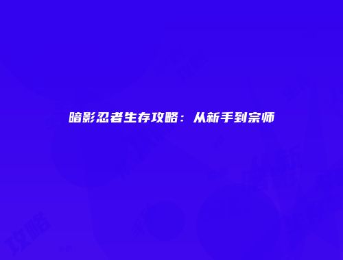 暗影忍者生存攻略：从新手到宗师