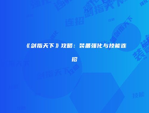 《剑指天下》攻略：装备强化与技能连招