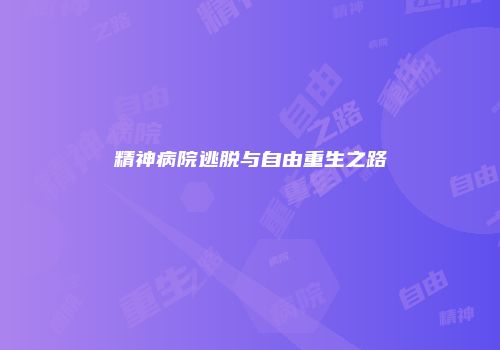 精神病院逃脱与自由重生之路