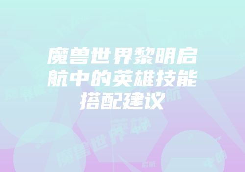 魔兽世界黎明启航中的英雄技能搭配建议