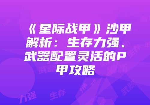 《星际战甲》沙甲解析：生存力强、武器配置灵活的P甲攻略