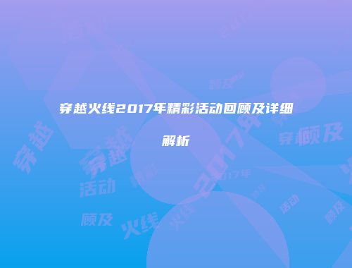 穿越火线2017年精彩活动回顾及详细解析