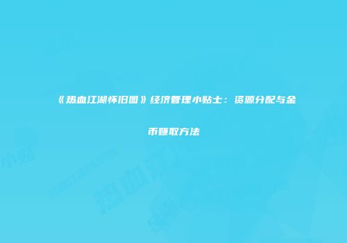 《热血江湖怀旧图》经济管理小贴士：资源分配与金币赚取方法