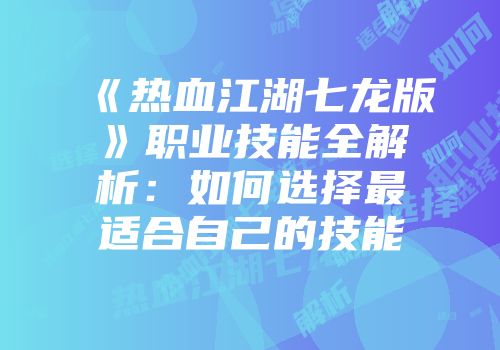 《热血江湖七龙版》职业技能全解析：如何选择最适合自己的技能