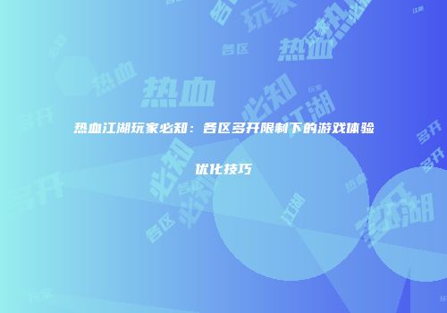 热血江湖玩家必知：各区多开限制下的游戏体验优化技巧