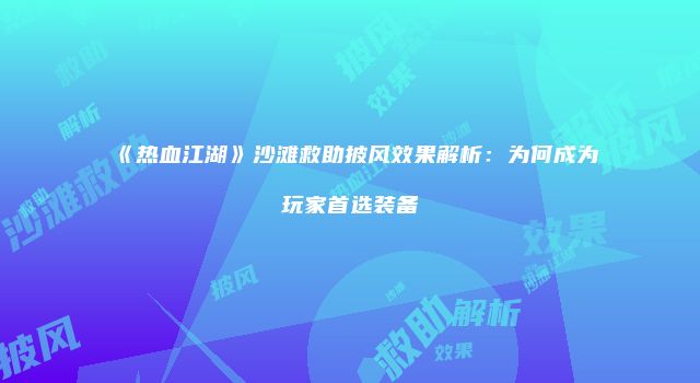 《热血江湖》沙滩救助披风效果解析：为何成为玩家首选装备