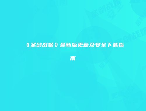 《圣剑战姬》最新版更新及安全下载指南