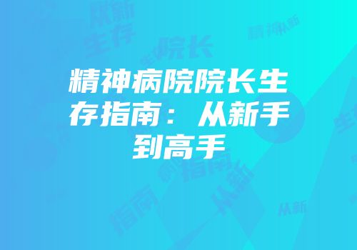精神病院院长生存指南：从新手到高手