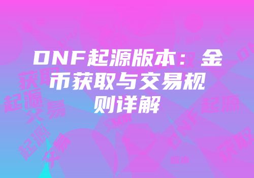 DNF起源版本：金币获取与交易规则详解