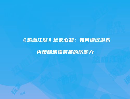 《热血江湖》玩家必知：如何通过游戏内策略增强装备的防御力