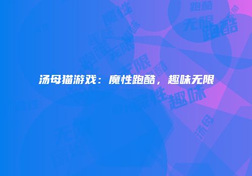 汤母猫游戏：魔性跑酷，趣味无限