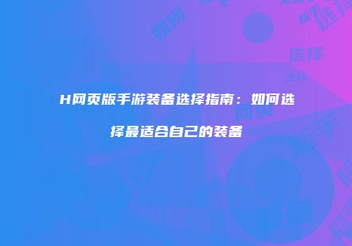 H网页版手游装备选择指南:如何选择最适合自己的装备