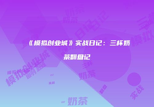 《模拟创业城》实战日记：三杯奶茶翻盘记