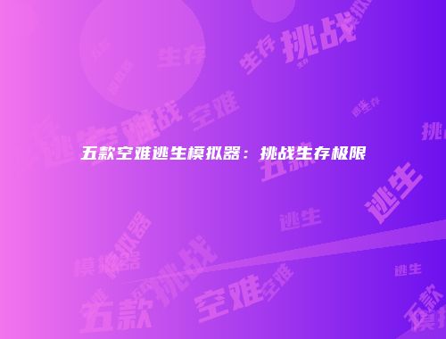 五款空难逃生模拟器：挑战生存极限