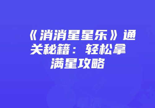 《消消星星乐》通关秘籍：轻松拿满星攻略