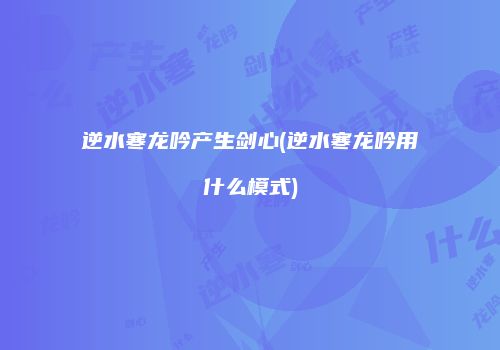 逆水寒龙吟产生剑心(逆水寒龙吟用什么模式)