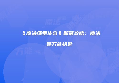 《魔法绳索传奇》解谜攻略：魔法是万能钥匙
