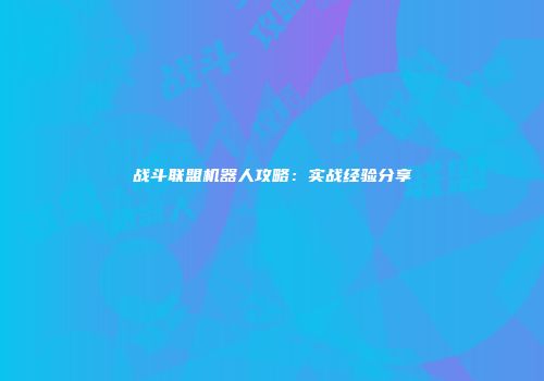 战斗联盟机器人攻略：实战经验分享
