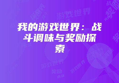 我的游戏世界：战斗调味与奖励探索