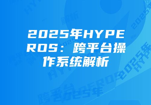 2025年HYPEROS：跨平台操作系统解析