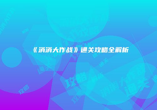 《消消大作战》通关攻略全解析