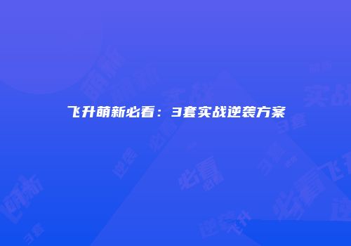 飞升萌新必看：3套实战逆袭方案
