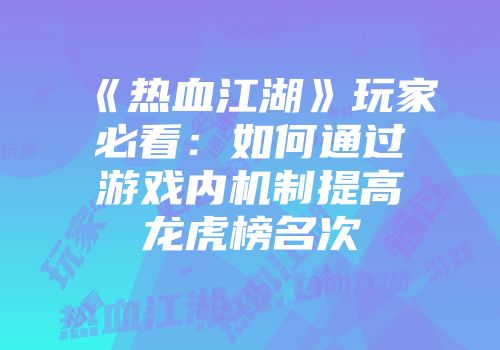 《热血江湖》玩家必看：如何通过游戏内机制提高龙虎榜名次