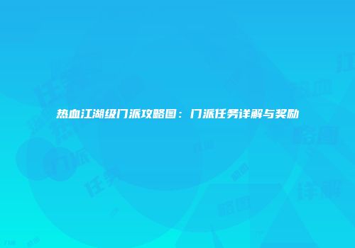 热血江湖级门派攻略图：门派任务详解与奖励