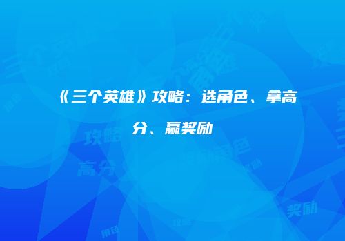 《三个英雄》攻略：选角色、拿高分、赢奖励