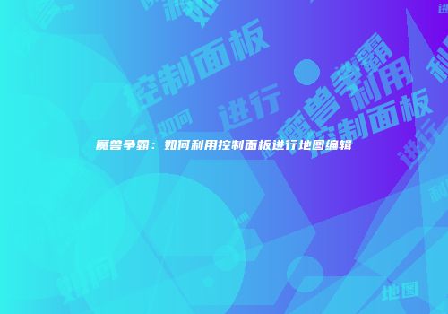 魔兽争霸：如何利用控制面板进行地图编辑