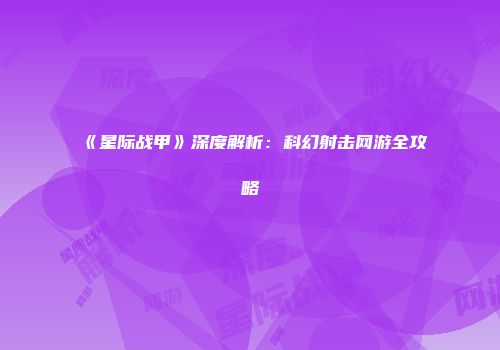 《星际战甲》深度解析：科幻射击网游全攻略