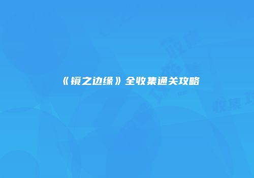 《镜之边缘》全收集通关攻略