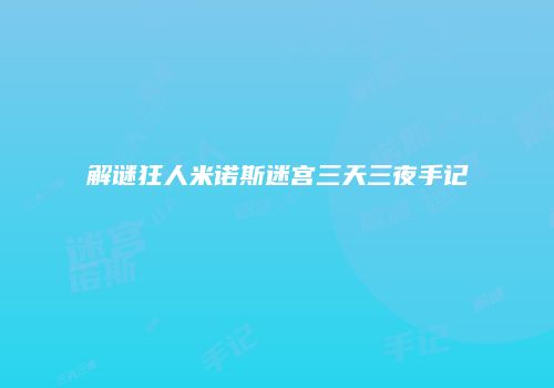 解谜狂人米诺斯迷宫三天三夜手记