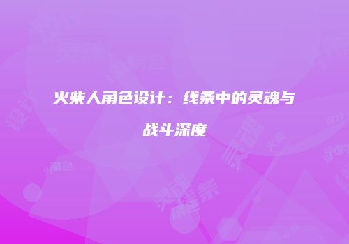 火柴人角色设计：线条中的灵魂与战斗深度
