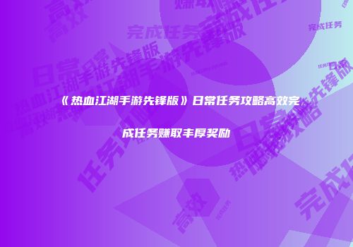 《热血江湖手游先锋版》日常任务攻略高效完成任务赚取丰厚奖励