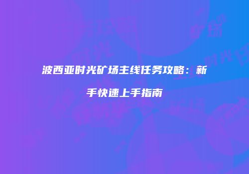 波西亚时光矿场主线任务攻略：新手快速上手指南