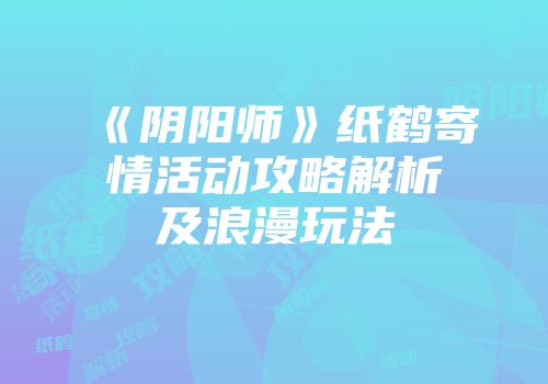 《阴阳师》纸鹤寄情活动攻略解析及浪漫玩法