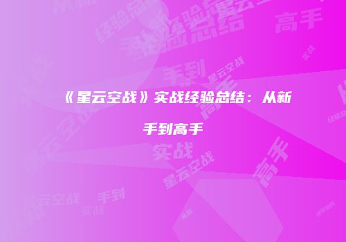 《星云空战》实战经验总结：从新手到高手