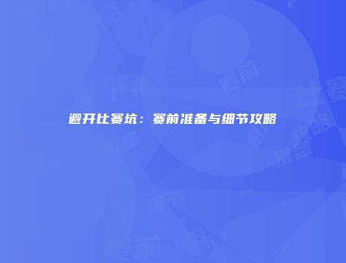 避开比赛坑：赛前准备与细节攻略